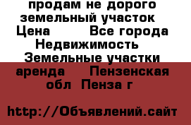 продам не дорого земельный участок › Цена ­ 80 - Все города Недвижимость » Земельные участки аренда   . Пензенская обл.,Пенза г.